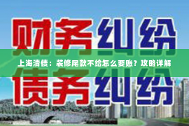 上海清债：装修尾款不给怎么要账？攻略详解