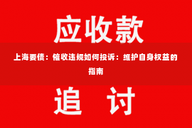上海要债：催收违规如何投诉：维护自身权益的指南