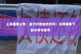 上海追债公司：暴力讨债如何判刑：法律视角下的分析与警示