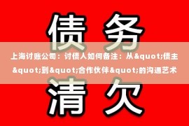 上海讨账公司：讨债人如何备注：从"债主"到"合作伙伴"的沟通艺术