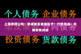 上海收债公司：亲戚朋友要账句子：巧妙沟通，化解财务纠纷