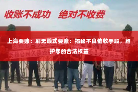 上海要账：刷无赖式要账：揭秘不良催收手段，维护您的合法权益