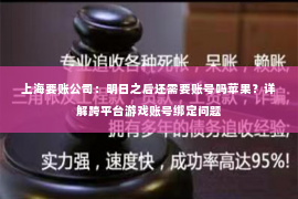 上海要账公司：明日之后还需要账号吗苹果？详解跨平台游戏账号绑定问题