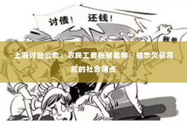 上海讨账公司：农民工要账被羞辱：揭示欠薪背后的社会痛点