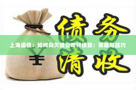 上海追债：如何向欠债公司讨债款：策略与技巧