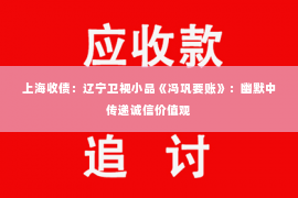 上海收债：辽宁卫视小品《冯巩要账》：幽默中传递诚信价值观