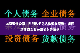 上海要债公司：刚刚认识的人让帮忙要账：如何巧妙应对新关系的财务请求
