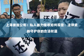 上海要账公司：私人暴力催收如何报警：法律武器守护你的合法权益
