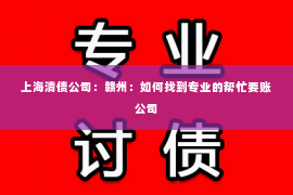 上海清债公司：赣州：如何找到专业的帮忙要账公司