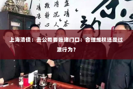 上海清债：去公司要账堵门口：合理维权还是过激行为？