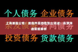 上海要账公司：要账开庭原告怎么说话：高效沟通策略解析
