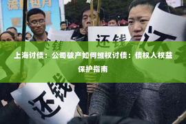 上海讨债：公司破产如何维权讨债：债权人权益保护指南
