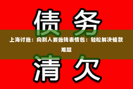 上海讨账：向别人要账钱表情包：轻松解决催款难题