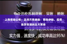 上海收账公司：正月欠钱要账：新年伊始，应收账款管理的五大策略