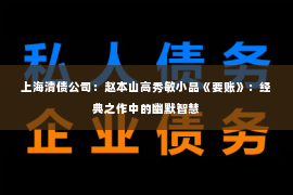 上海清债公司：赵本山高秀敏小品《要账》：经典之作中的幽默智慧