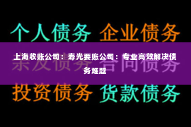 上海收账公司：寿光要账公司：专业高效解决债务难题