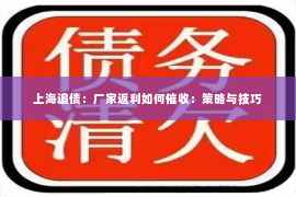上海追债：厂家返利如何催收：策略与技巧