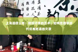 上海追债公司：微信讨债的艺术：如何在数字时代优雅地追回欠款