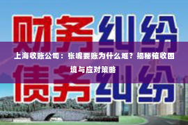 上海收账公司：张嘴要账为什么难？揭秘催收困境与应对策略