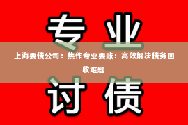 上海要债公司：焦作专业要账：高效解决债务回收难题