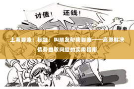 上海要账：标题：叫朋友帮我要账——高效解决债务回收问题的实用指南