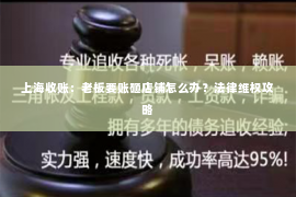 上海收账：老板要账砸店铺怎么办？法律维权攻略