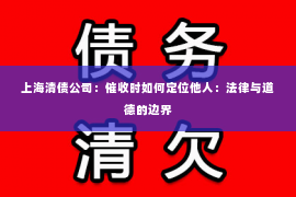 上海清债公司：催收时如何定位他人：法律与道德的边界