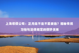 上海收债公司：正月是不是不能要账？揭秘传统习俗与法律规定的微妙关系