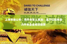 上海收账公司：搞外贸怎么要账：全方位指南助力外贸企业成功回款