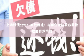 上海讨债公司：吴敏要账：揭秘企业应收账款管理的有效策略
