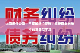 上海追债公司：不夜城堵门要账：解析商业纠纷中的非典型手段