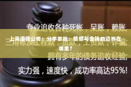 上海追债公司：分手要账：情感与金钱的边界在哪里？