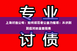 上海讨账公司：如何防范老公暴力催收：从识别到应对的全面指南
