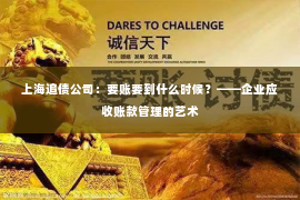 上海追债公司：要账要到什么时候？——企业应收账款管理的艺术