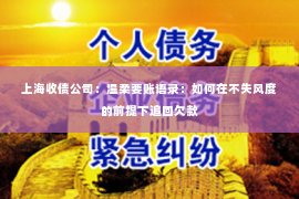 上海收债公司：温柔要账语录：如何在不失风度的前提下追回欠款
