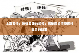 上海要债：妹爷要账的视频：揭秘民间借贷追讨背后的故事