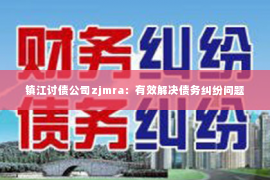镇江讨债公司zjmra：有效解决债务纠纷问题