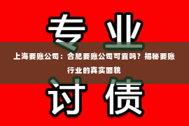 上海要账公司：合肥要账公司可靠吗？揭秘要账行业的真实面貌