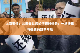 上海要债：父亲去世后如何追讨债务：一场法律与情感的双重考验