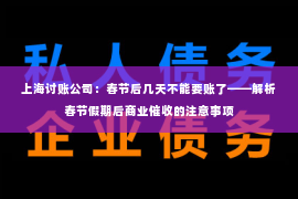 上海讨账公司：春节后几天不能要账了——解析春节假期后商业催收的注意事项