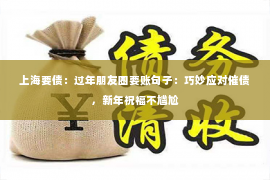 上海要债：过年朋友圈要账句子：巧妙应对催债，新年祝福不尴尬
