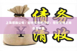 上海收账公司：如何优雅地讨债：在情与理之间寻找平衡