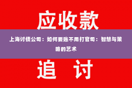 上海讨债公司：如何要账不用打官司：智慧与策略的艺术