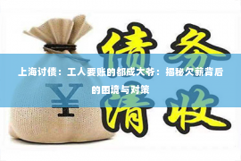 上海讨债：工人要账的都成大爷：揭秘欠薪背后的困境与对策