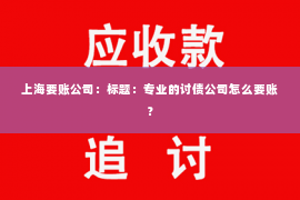 上海要账公司：标题：专业的讨债公司怎么要账？