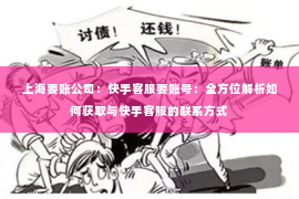 上海要账公司：快手客服要账号：全方位解析如何获取与快手客服的联系方式