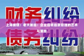 上海要债：老大要账：企业应收账款管理的艺术与策略