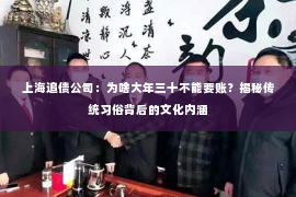 上海追债公司：为啥大年三十不能要账？揭秘传统习俗背后的文化内涵