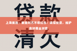 上海要账：要账对方不收红包：诚信经营，维护良好商业环境