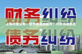 上海讨债公司：暗示要账的图片：巧妙沟通的艺术